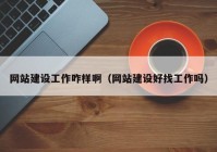 網站建設工作咋樣啊（網站建設好找工作嗎）