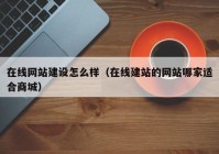 在線網(wǎng)站建設怎么樣（在線建站的網(wǎng)站哪家適合商城）