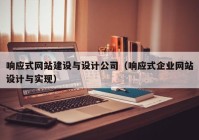 響應式網(wǎng)站建設(shè)與設(shè)計公司（響應式企業(yè)網(wǎng)站設(shè)計與實現(xiàn)）