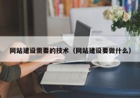 網站建設需要的技術（網站建設要做什么）