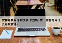 軟件開(kāi)發(fā)用什么技術(shù)（軟件開(kāi)發(fā)一般都是用什么開(kāi)發(fā)軟件）