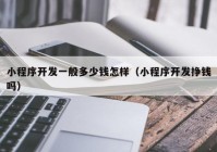 小程序開(kāi)發(fā)一般多少錢怎樣（小程序開(kāi)發(fā)掙錢嗎）