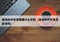 游戲軟件開(kāi)發(fā)需要什么學(xué)歷（游戲軟件開(kāi)發(fā)有前景嗎）