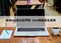 培訓seo優(yōu)化的學校（seo網(wǎng)站優(yōu)化培訓）