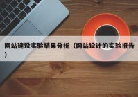 網(wǎng)站建設(shè)實(shí)驗(yàn)結(jié)果分析（網(wǎng)站設(shè)計的實(shí)驗(yàn)報告）