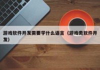 游戲軟件開發(fā)需要學(xué)什么語(yǔ)言（游戲類軟件開發(fā)）