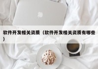 軟件開發(fā)相關資質(zhì)（軟件開發(fā)相關資質(zhì)有哪些）