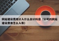 網(wǎng)站建設(shè)費(fèi)用計(jì)入什么會計(jì)科目（公司的網(wǎng)站建設(shè)費(fèi)用怎么入賬）