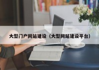 大型門(mén)戶網(wǎng)站建設(shè)（大型網(wǎng)站建設(shè)平臺(tái)）