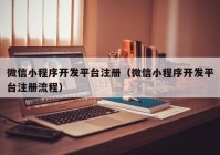 微信小程序開發(fā)平臺(tái)注冊（微信小程序開發(fā)平臺(tái)注冊流程）
