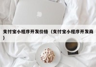 支付寶小程序開(kāi)發(fā)價(jià)格（支付寶小程序開(kāi)發(fā)商）