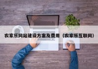 農(nóng)家樂網(wǎng)站建設方案及費用（農(nóng)家樂互聯(lián)網(wǎng)）