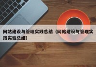 網(wǎng)站建設與管理實踐總結（網(wǎng)站建設與管理實踐實驗總結）