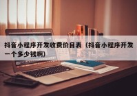 抖音小程序開發(fā)收費(fèi)價(jià)目表（抖音小程序開發(fā)一個(gè)多少錢?。? /></a>
		</div>
		<div   id=