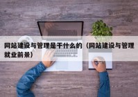 網(wǎng)站建設與管理是干什么的（網(wǎng)站建設與管理就業(yè)前景）