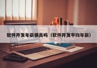 軟件開(kāi)發(fā)年薪很高嗎（軟件開(kāi)發(fā)平均年薪）