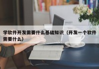學軟件開發(fā)需要什么基礎(chǔ)知識（開發(fā)一個軟件需要什么）