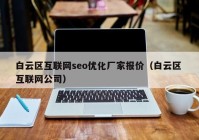 白云區(qū)互聯(lián)網(wǎng)seo優(yōu)化廠(chǎng)家報(bào)價(jià)（白云區(qū) 互聯(lián)網(wǎng)公司）