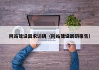 網(wǎng)站建設需求調(diào)研（網(wǎng)站建設調(diào)研報告）