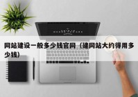 網站建設一般多少錢官網（建網站大約得用多少錢）