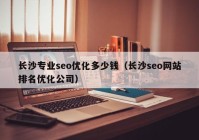長沙專業(yè)seo優(yōu)化多少錢（長沙seo網站排名優(yōu)化公司）