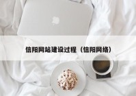 信陽網站建設過程（信陽網絡）