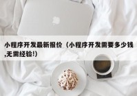 小程序開發(fā)最新報價（小程序開發(fā)需要多少錢,無需經驗!）
