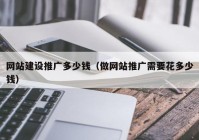 網(wǎng)站建設(shè)推廣多少錢(qián)（做網(wǎng)站推廣需要花多少錢(qián)）