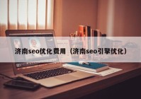 濟(jì)南seo優(yōu)化費用（濟(jì)南seo引擎優(yōu)化）