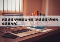 網(wǎng)站建設(shè)與管理薪資待遇（網(wǎng)站建設(shè)與管理專(zhuān)業(yè)就業(yè)方向）