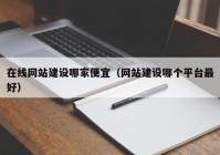 在線(xiàn)網(wǎng)站建設(shè)哪家便宜（網(wǎng)站建設(shè)哪個(gè)平臺(tái)最好）