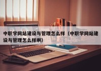 中職學(xué)網(wǎng)站建設(shè)與管理怎么樣（中職學(xué)網(wǎng)站建設(shè)與管理怎么樣?。? /></a>
		</div>
		<div   id=