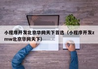 小程序開發(fā)北京華網天下首選（小程序開發(fā)zmw北京華網天下）