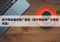南寧網(wǎng)站建設(shè)推廣服務（南寧網(wǎng)站推廣方案如何做）
