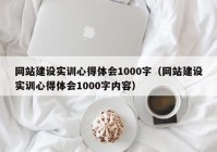網站建設實訓心得體會1000字（網站建設實訓心得體會1000字內容）