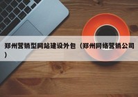 鄭州營銷型網站建設外包（鄭州網絡營銷公司）